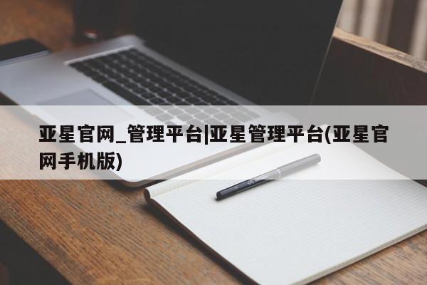 亚星官网娱乐平台 亚星会员平台亚星官网_管理平台|亚星管理平台(亚星官网手机版)