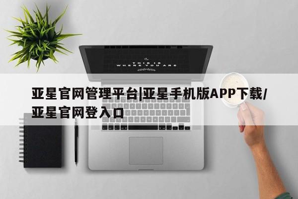 亚星官网娱乐平台 亚星会员平台亚星官网管理平台|亚星手机版APP下载/亚星官网登入口