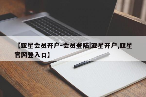 亚星官网娱乐平台 亚星会员平台【亚星会员开户-会员登陆|亚星开户,亚星官网登入口】