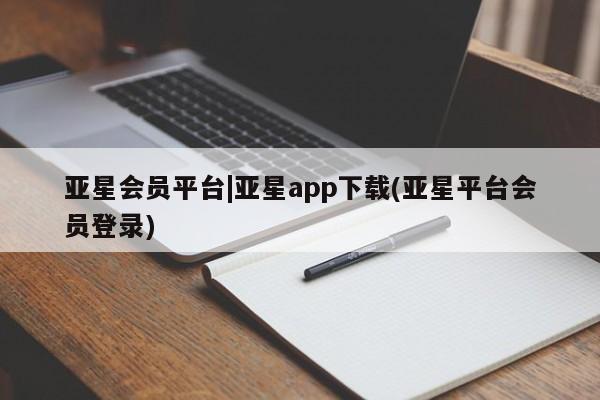 亚星官网娱乐平台 亚星会员平台亚星会员平台|亚星app下载(亚星平台会员登录)