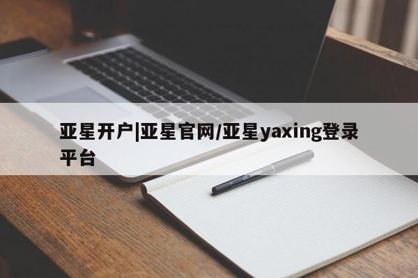 亚星官网娱乐平台 亚星会员平台亚星开户|亚星官网/亚星yaxing登录平台