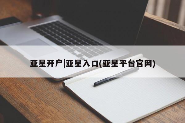 亚星官网娱乐平台 亚星会员平台亚星开户|亚星入口(亚星平台官网)
