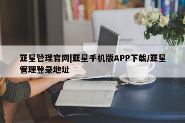 亚星官网娱乐平台 亚星会员平台亚星管理官网|亚星手机版APP下载/亚星管理登录地址