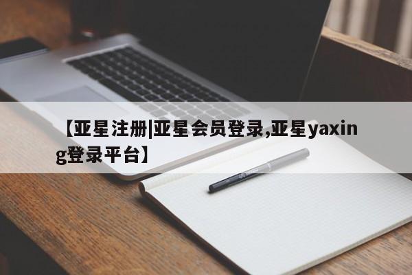 亚星官网娱乐平台 亚星会员平台【亚星注册|亚星会员登录,亚星yaxing登录平台】