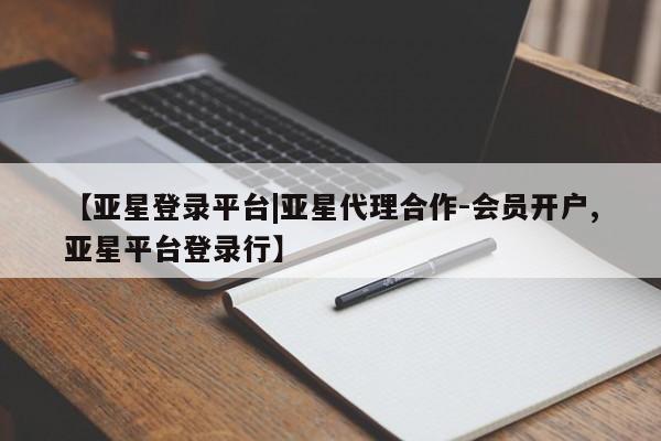 亚星官网娱乐平台 亚星会员平台【亚星登录平台|亚星代理合作-会员开户,亚星平台登录行】