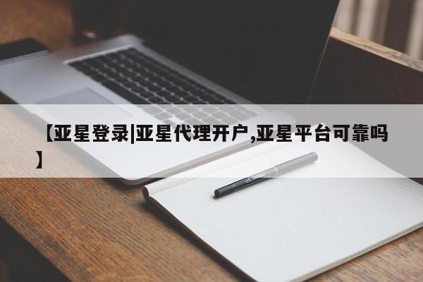 亚星官网娱乐平台 亚星会员平台【亚星登录|亚星代理开户,亚星平台可靠吗】