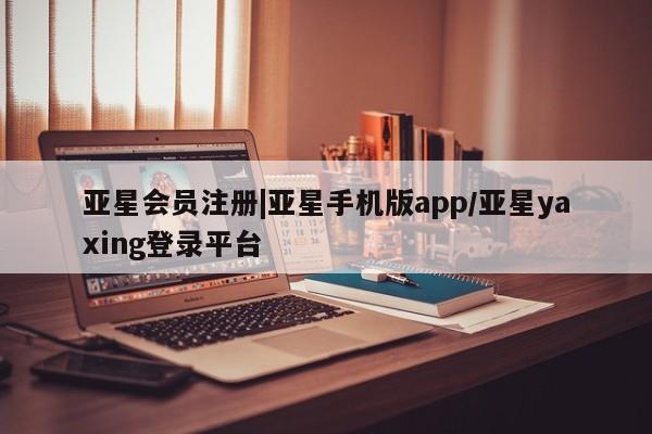 亚星官网娱乐平台 亚星会员平台|亚星手机版app/亚星yaxing登录平台