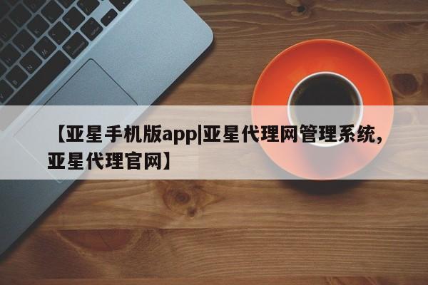 亚星官网娱乐平台 亚星会员平台【亚星手机版app|亚星代理网管理系统,亚星代理官网】