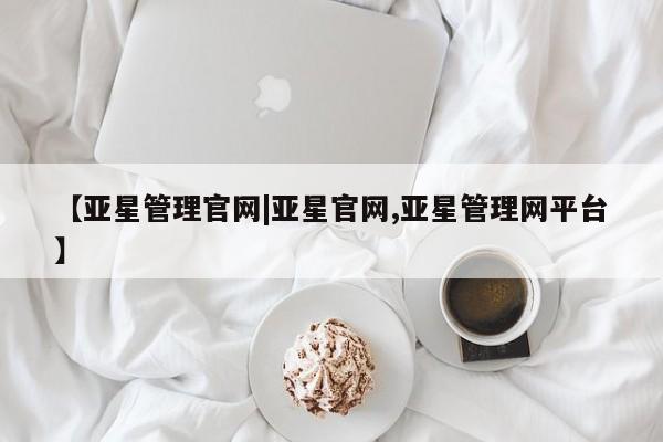 亚星官网娱乐平台 亚星会员平台【亚星管理官网|亚星官网,亚星管理网平台】