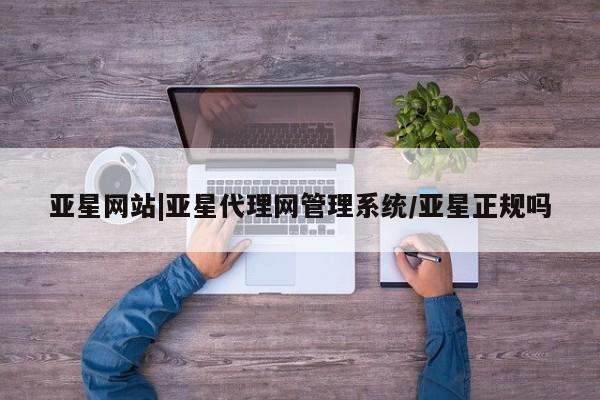 亚星官网娱乐平台 亚星会员平台亚星网站|亚星代理网管理系统/亚星正规吗