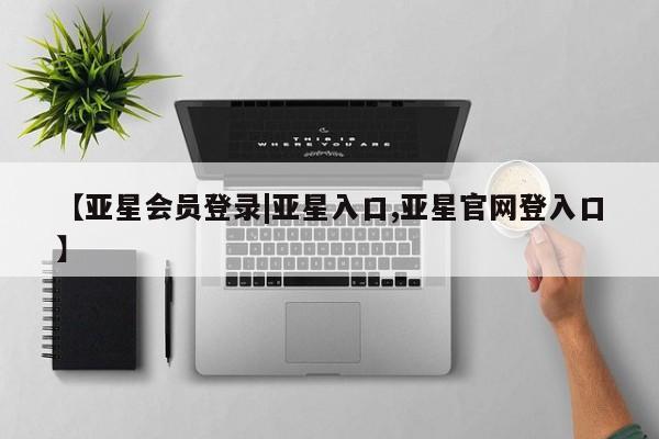 亚星官网娱乐平台 亚星会员平台【亚星会员登录|亚星入口,亚星官网登入口】