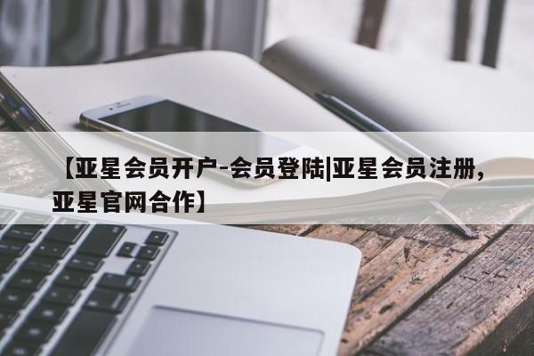 亚星官网娱乐平台 亚星会员平台【亚星会员开户-会员登陆|亚星会员注册,亚星官网合作】