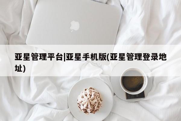 亚星官网娱乐平台 亚星会员平台亚星管理平台|亚星手机版(亚星管理登录地址)