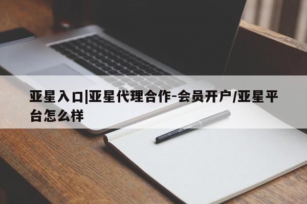 亚星官网娱乐平台 亚星会员平台亚星入口|亚星代理合作-会员开户/亚星平台怎么样