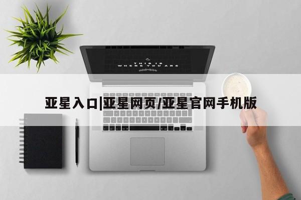 亚星官网娱乐平台 亚星会员平台亚星入口|亚星网页/亚星官网手机版