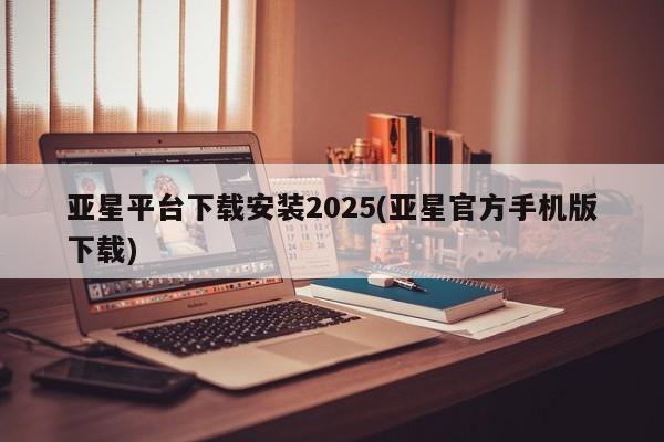 亚星官网娱乐平台 亚星会员平台亚星平台下载安装2025(亚星官方手机版下载)