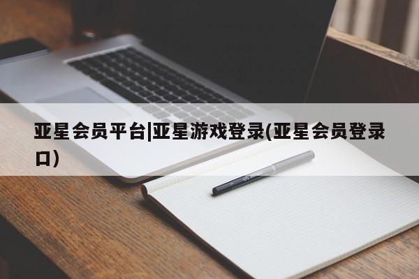 亚星官网娱乐平台 亚星会员平台亚星会员平台|亚星游戏登录(亚星会员登录口)