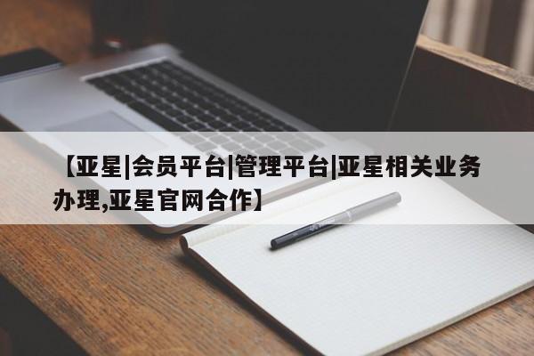 亚星官网娱乐平台 亚星会员平台【亚星|会员平台|管理平台|亚星相关业务办理,亚星官网合作】