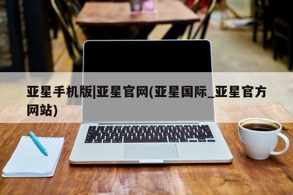 亚星官网娱乐平台 亚星会员平台亚星手机版|亚星官网(亚星国际_亚星官方网站)