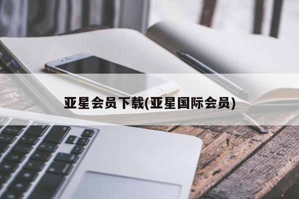 亚星官网娱乐平台 亚星会员平台亚星会员下载(亚星国际会员)