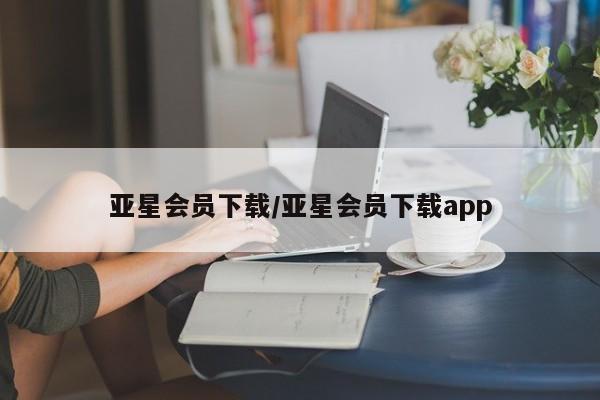 亚星官网娱乐平台 亚星会员平台亚星会员下载/亚星会员下载app