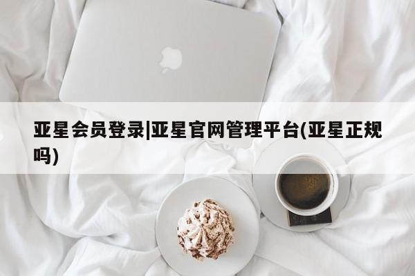 亚星官网娱乐平台 亚星会员平台亚星会员登录|亚星官网管理平台(亚星正规吗)