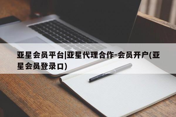 亚星官网娱乐平台 亚星会员平台亚星会员平台|亚星代理合作-会员开户(亚星会员登录口)