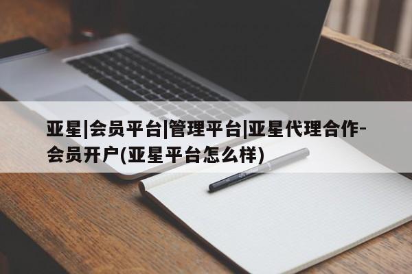 亚星官网娱乐平台 亚星会员平台亚星|会员平台|管理平台|亚星代理合作-会员开户(亚星平台怎么样)