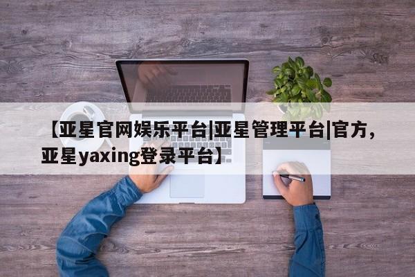 亚星官网娱乐平台 亚星会员平台新闻 第86页