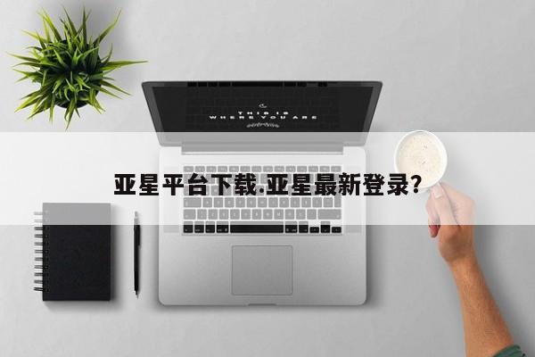 亚星官网娱乐平台 亚星会员平台亚星平台下载.亚星最新登录？