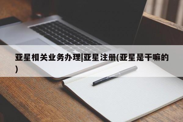 亚星官网娱乐平台 亚星会员平台亚星相关业务办理|亚星注册(亚星是干嘛的)