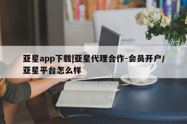亚星官网娱乐平台 亚星会员平台亚星app下载|亚星代理合作-会员开户/亚星平台怎么样