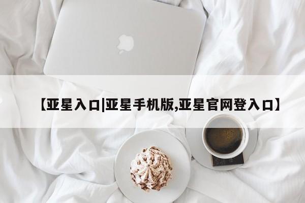 亚星官网娱乐平台 亚星会员平台【亚星入口|亚星手机版,亚星官网登入口】
