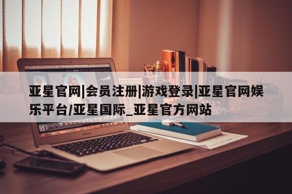 亚星官网娱乐平台 亚星会员平台亚星官网|会员注册|游戏登录|亚星官网娱乐平台/亚星国际_亚星官方网站