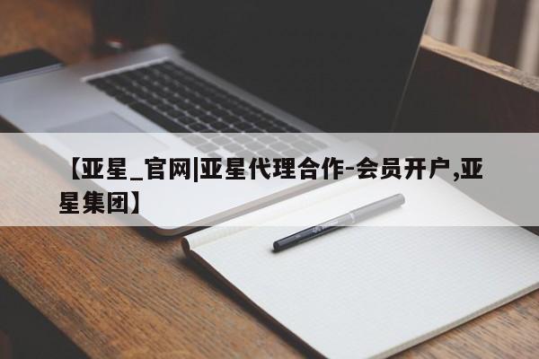 亚星官网娱乐平台 亚星会员平台【亚星_官网|亚星代理合作-会员开户,亚星集团】
