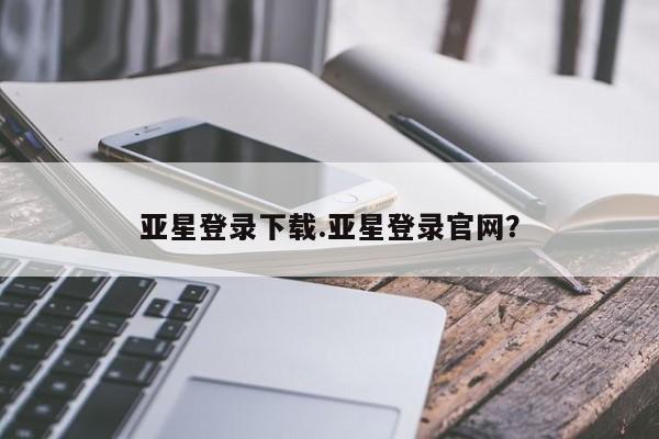 亚星官网娱乐平台 亚星会员平台亚星登录下载.亚星登录官网？