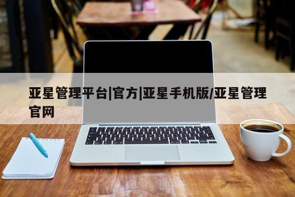 亚星官网娱乐平台 亚星会员平台亚星管理平台|官方|亚星手机版/亚星管理官网