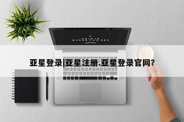 亚星官网娱乐平台 亚星会员平台亚星登录|亚星注册.亚星登录官网？
