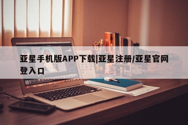 亚星官网娱乐平台 亚星会员平台亚星手机版APP下载|亚星注册/亚星官网登入口