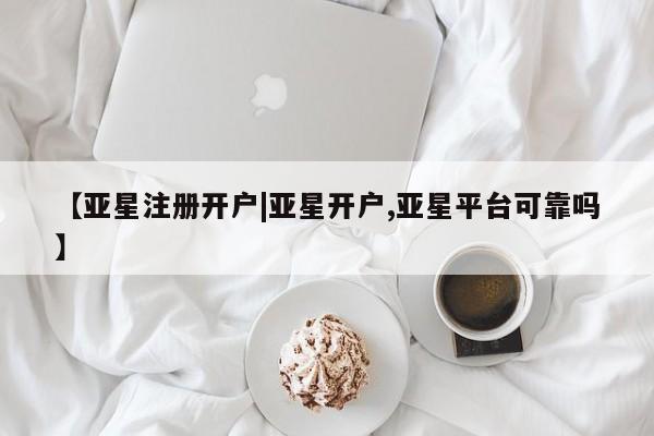 亚星官网娱乐平台 亚星会员平台【亚星注册开户|亚星开户,亚星平台可靠吗】