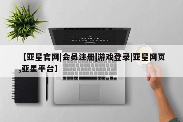 亚星官网娱乐平台 亚星会员平台【亚星官网|会员注册|游戏登录|亚星网页,亚星平台】