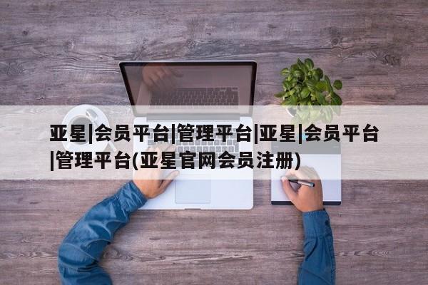 亚星官网娱乐平台 亚星会员平台亚星|会员平台|管理平台|亚星|会员平台|管理平台(亚星官网会员注册)